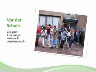 Vor der
Schule
Zeit zum
Erfahrungs-
austausch
zwischendurch
 