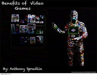 Benefits of Video
Games
By: Anthony Spradlin
http://www.flickr.com/photos/52193570@N04/7069578953/
Sunday, May 19, 13
 