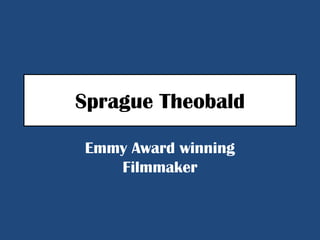 Sprague Theobald

Emmy Award winning
   Filmmaker
 
