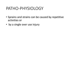 PATHO-PHYSIOLOGY
• Sprains and strains can be caused by repetitive
activities or
• by a single over use injury
 