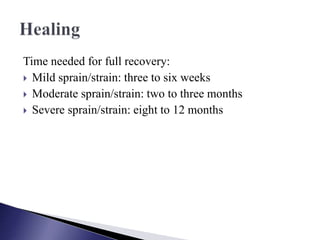 Time needed for full recovery:
 Mild sprain/strain: three to six weeks
 Moderate sprain/strain: two to three months
 Severe sprain/strain: eight to 12 months
 