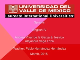 Sprains
English IV
Andrea Vivar de la Garza & Jessica
Alejandra Vega Loza
Teacher: Pablo Hernández Hernández
March, 2015.
 