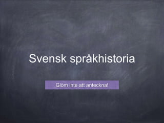 Svensk språkhistoria
Glöm inte att anteckna!
 