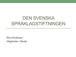 DEN SVENSKA
SPRÅKLAGSTIFTNINGEN
Nina Emilsson
Högskolan i Borås
 