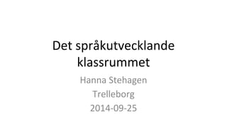 Det språkutvecklande 
klassrummet 
Hanna Stehagen 
Trelleborg 
2014-09-25 
 