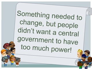 Something needed to change, but people didn’t want a central government to have too much power!  