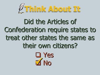 Did the Articles of Confederation require states to treat other states the same as their own citizens?    Yes    No  