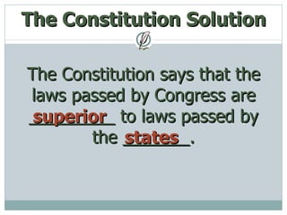 The Constitution Solution The Constitution says that the laws passed by Congress are _________ to laws passed by the _______. superior states 