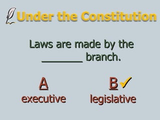 A  Laws are made by the _______ branch. B executive legislative 