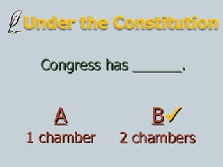 Congress has ______. 1 chamber 2 chambers A B  