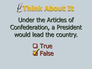 Under the Articles of Confederation, a President would lead the country.    True    False  