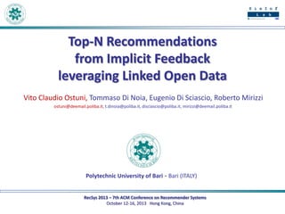 Top-N Recommendations
from Implicit Feedback
leveraging Linked Open Data
Vito Claudio Ostuni, Tommaso Di Noia, Eugenio Di Sciascio, Roberto Mirizzi
ostuni@deemail.poliba.it, t.dinoia@poliba.it, disciascio@poliba.it, mirizzi@deemail.poliba.it

Polytechnic University of Bari - Bari (ITALY)

RecSys 2013 – 7th ACM Conference on Recommender Systems
October 12-16, 2013 Hong Kong, China

 