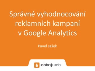 Správné vyhodnocování
 reklamních kampaní
  v Google Analytics
       Pavel Jašek
 