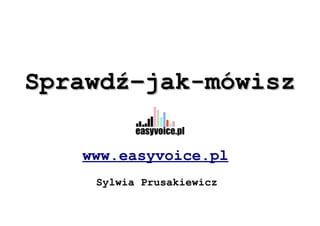 Sprawdź–jak-mówisz

   www.easyvoice.pl
    Sylwia Prusakiewicz