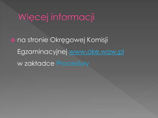  na stronie Okręgowej Komisji 
Egzaminacyjnej www.oke.waw.pl 
w zakładce Procedury 
 