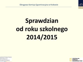 Okręgowa Komisja Egzaminacyjna w Krakowie
Sprawdzian
od roku szkolnego
2014/2015
 