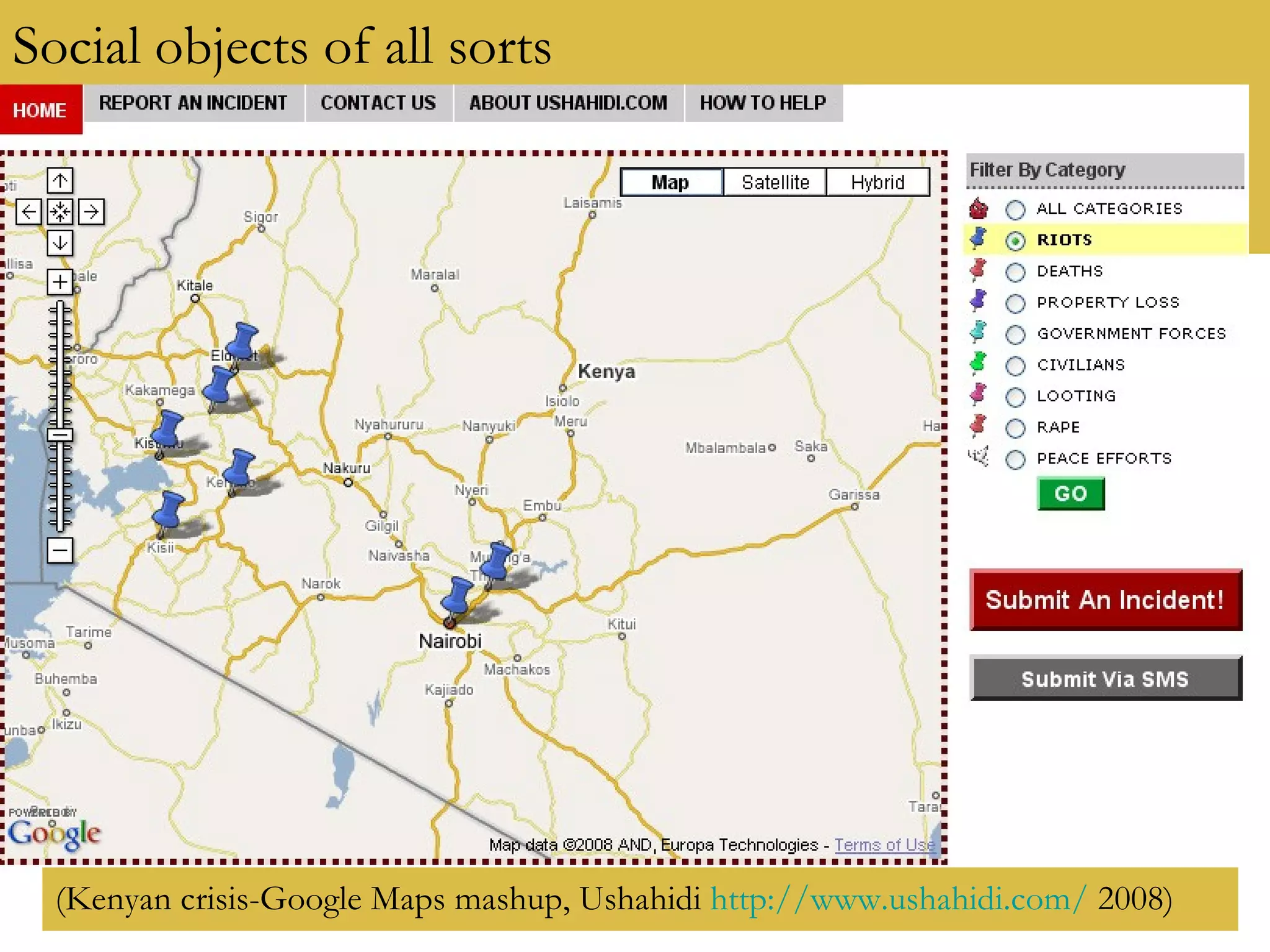 Social objects of all sorts (Kenyan crisis-Google Maps mashup, Ushahidi  http://www.ushahidi.com/  2008) 