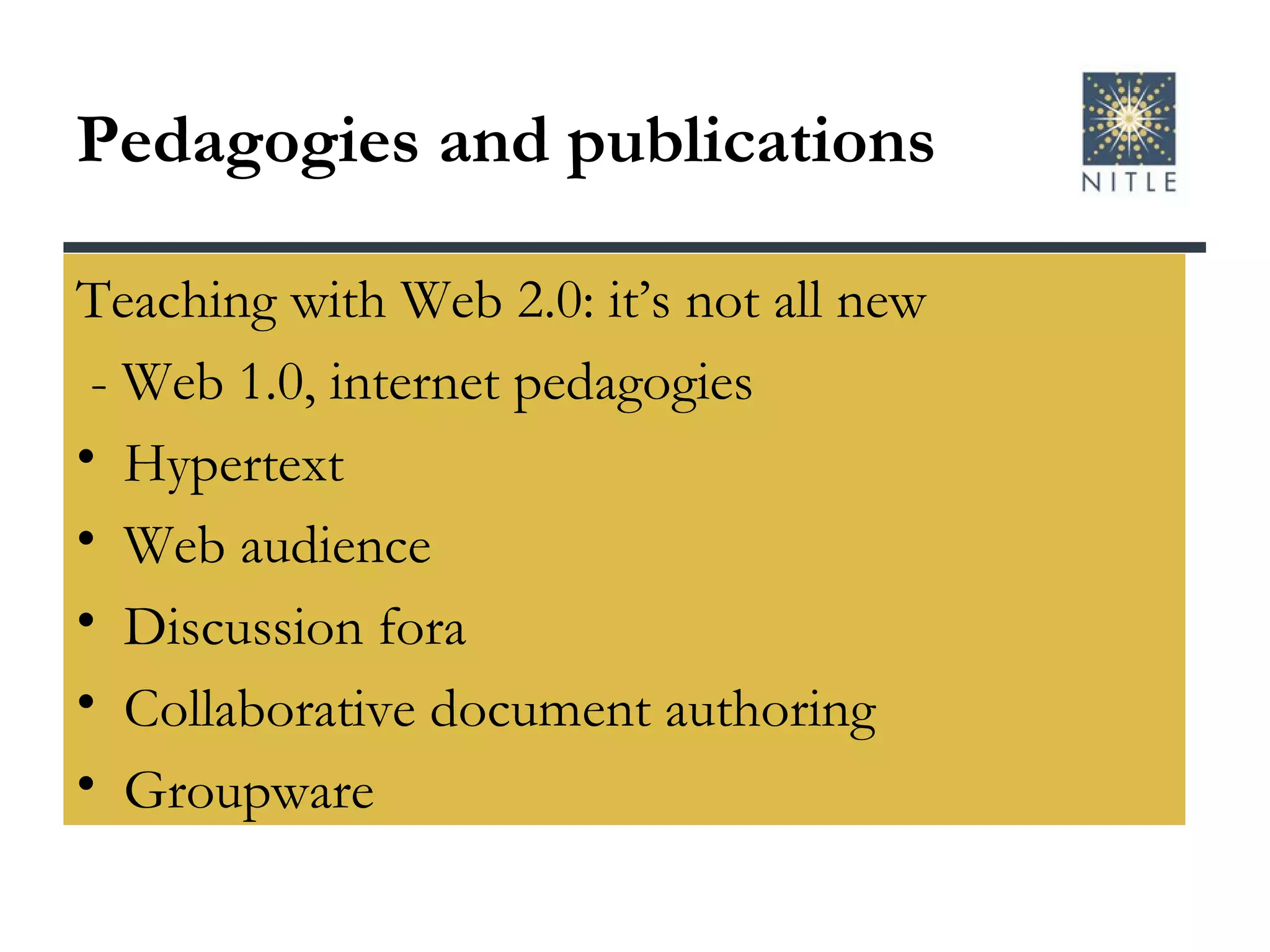 Pedagogies and publications Teaching with Web 2.0: it’s not all new - Web 1.0, internet pedagogies Hypertext Web audience Discussion fora  Collaborative document authoring Groupware 