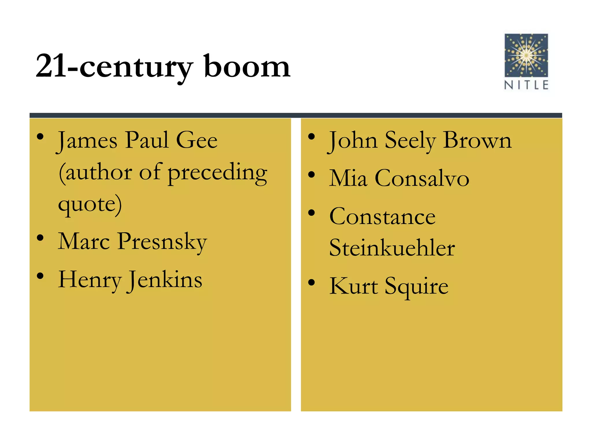 21-century boom James Paul Gee (author of preceding quote) Marc Presnsky Henry Jenkins John Seely Brown Mia Consalvo Constance Steinkuehler Kurt Squire 