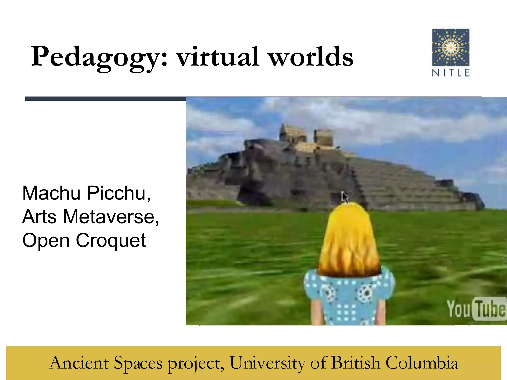 Pedagogy: virtual worlds Ancient Spaces project, University of British Columbia Machu Picchu, Arts Metaverse, Open Croquet 