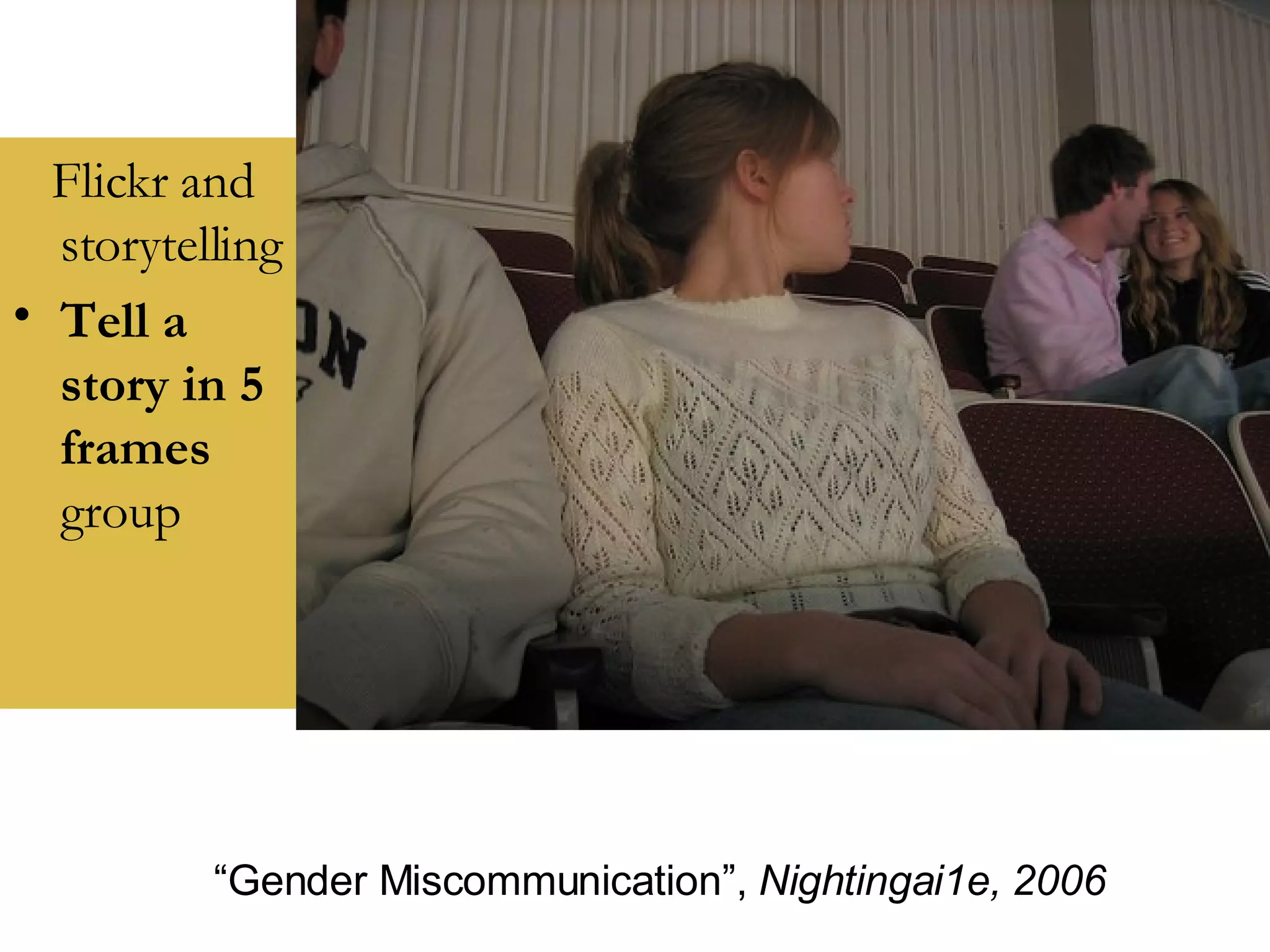 Flickr and storytelling Tell a story in 5 frames  group “ Gender Miscommunication”,  Nightingai1e, 2006 