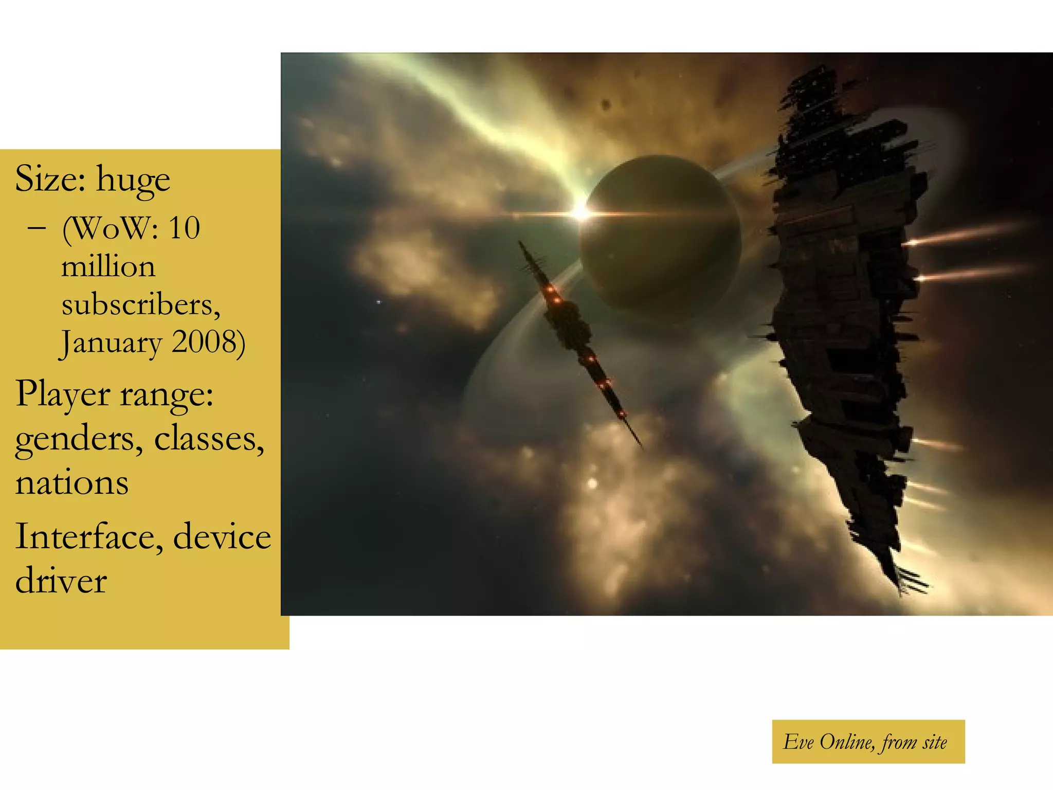 Size: huge  (WoW: 10 million subscribers,  January 2008) Player range: genders, classes, nations Interface, device driver Eve Online, from site 