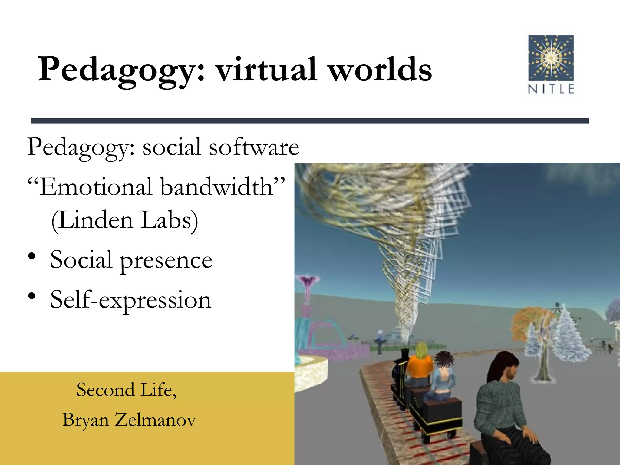 Pedagogy: virtual worlds Second Life,  Bryan Zelmanov Pedagogy: social software “ Emotional bandwidth” (Linden Labs) Social presence Self-expression   