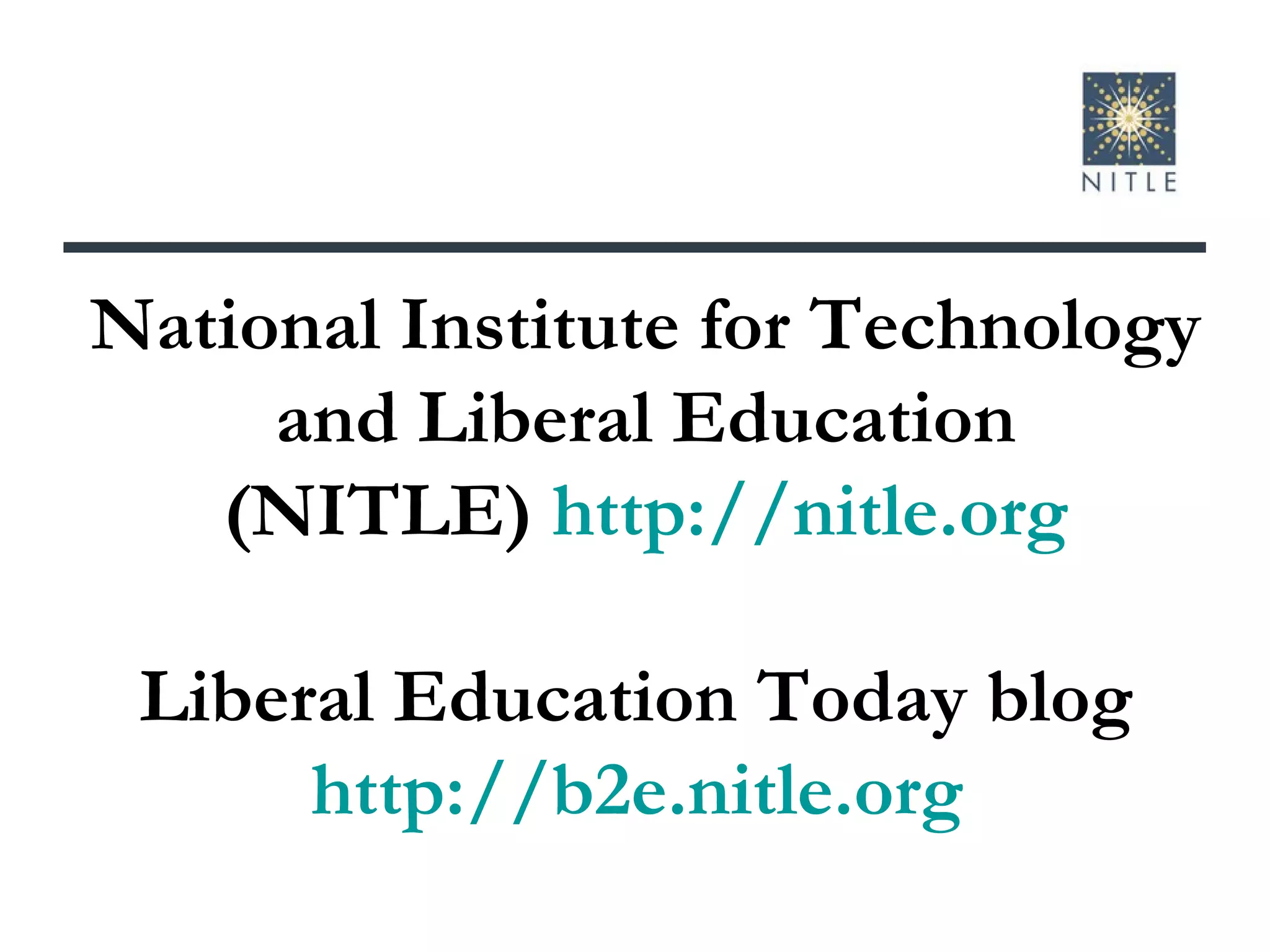 National Institute for Technology and Liberal Education (NITLE)  http://nitle.org Liberal Education Today blog  http://b2e.nitle.org   