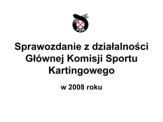 Sprawozdanie z działalności Głównej Komisji Sportu Kartingowego w 2008 roku 