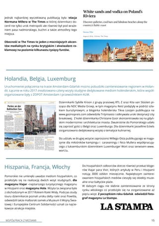 WSPÓŁPRACA Z MEDIAMI 15
Holandia, Belgia, Luxemburg
Dziennikarki Sybille Kroon z grupy prasowej RTL Z oraz Kita van Slooten pi-
sząca dla NDC Media Groep, w tym magazynu Reis! podążyły w podróż szla-
kiem bursztynowym, a blogerka holenderska Tikva Looijen publikująca na
www.gezinopreis.com odwiedziła Trójmiasto i odkrywała uroki destynacji city
breakowej. Z kolei dziennikarka Christane Goor skoncentrowała się na gdyń-
skim modernizmie i architekturze miasta. Dwukrotnie do Pomorskiego udało
się zaprosić gości z Belgii oraz Luxemburga. Dla dziennikarki Jasselline Eckels
zorganizowano dedykowaną wizytę o tematyce kulinarnej.
Do udziału w drugiej wizycie zaproszono Willego Osta publikującego w maga-
zynie dla miłośników kampingu i caravaningu i Nico Mullera współpracują-
cego z luksemburskim dziennikiem Luxemburger Wort oraz serwisem www.
wort.lu.
Uruchomienie połączenia na trasie Amsterdam-Gdańsk mocno pobudziło zainteresowanie regionem w Holan-
dii. Łącznie w roku 2017 zrealizowano cztery wizyty studyjne dedykowane mediom holenderskim, które współ-
organizowane były z ZOPOT Amsterdam i przewoźnikiem KLM.
Hiszpania, Francja, Włochy
Pomorskie nie umknęło uwadze mediom hiszpańskim, co
przełożyło się na realizację dwóch wizyt studyjnych, dla
magazynu Viajar –najstarszego turystycznego magazynu
w Hiszpanii oraz magazynu Hola. Wizyta ta związana była
z obchodzonym w 2017 Rokiem Rzeki Wisły. Podczas study
touru dziennikarze poznali uroku delty rzeki oraz Powiśla,
odwiedzili także malborski zamek a Muzeum II Wojny Świa-
towej i Europejskie Centrum Solidarności uznali za najcie-
kawsze atrakcje miejskie.
Do hiszpańskich odbiorców dotrze również przekaz bloge-
rów Viajar para Vivir, których artykuły w Peru i Hiszpanii
notują 3000 odsłon miesięcznie. Największym zaintere-
owaniem hiszpańskich mediów cieszyły się obiekty muze-
alne oraz bałtyckie plaże.
W dalszym ciągu nie słabnie zainteresowanie ze strony
rynku włoskiego co przełożyło się na zorganizowanie aż
pięciu wizyt. Z początkiem roku Gdańsk odwiedził foto-
graf magazynu La Stampa.
Jednak najbardziej wyczekiwaną publikacją była relacja
Normana Millera w The Times w której dziennikarz do-
cenił nie tylko urok metropolii ale również był pod wraże-
niem pasa nadmorskiego, kuchni a także atmosfery tego
miejsca.
Obecność w The Times to jeden z mocniejszych akcen-
tów medialnych na rynku brytyjskim i ekwiwalent re-
klamowy na poziomie kilkunastu tysięcy funtów.
 