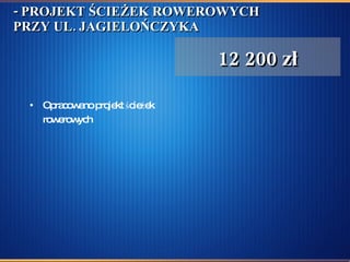 - PROJEKT ŚCIEŻEK ROWEROWYCH PRZY UL. JAGIELOŃCZYKA Opracowano projekt ścieżek rowerowych   12 200 zł 