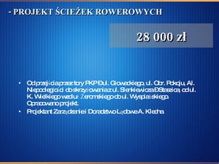 - PROJEKT ŚCIEŻEK ROWEROWYCH Od przejścia przez tory PKP – ul. Głowackiego, ul. Obr. Pokoju, Al. Niepodległości do skrzyżowania z ul. Sienkiewicza – Staszica, od ul. K. Wielkiego wzdłuż Żeromskiego do ul. Wyspiańskiego. Opracowano projekt.  Projektant Zarządzanie i Doradztwo Lądowe A. Klecha.  28 000 zł 