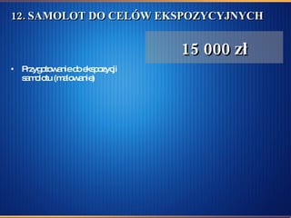 12. SAMOLOT DO CELÓW EKSPOZYCYJNYCH  Przygotowanie do ekspozycji samolotu (malowanie) 15 000 zł 