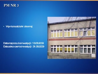 PM NR 3 Wymiana stolarki okiennej  Data rozpoczęcia inwestycji: 13.08.2009  Data zakończenia inwestycji: 31.08.2009 