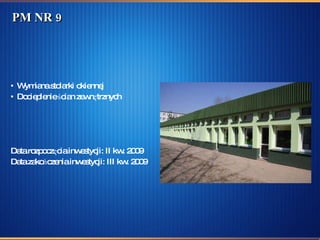 PM NR 9 Wymiana stolarki okiennej  Docieplenie ścian zewnętrznych Data rozpoczęcia inwestycji: II kw. 2009  Data zakończenia inwestycji: III kw. 2009 