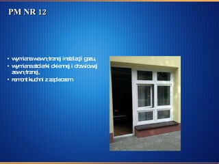 PM NR 12 wymiana wewnętrznej instalacji gazu,  wymiana stolarki okiennej i drzwiowej zewnętrznej, remont kuchni z zapleczem. 