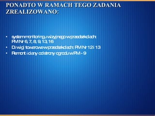 PONADTO W RAMACH TEGO ZADANIA ZREALIZOWANO: system monitoringu wizyjnego w przedszkolach: PM Nr 6, 7, 8, 9, 13, 16 Dźwigi towarowe w przedszkolach: PM Nr 12 i 13 Remont ściany od strony ogrodu w PM - 9 