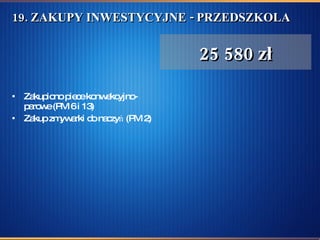 19. ZAKUPY INWESTYCYJNE - PRZEDSZKOLA Zakupiono piece konwekcyjno-parowe (PM 6 i 13) Zakup zmywarki do naczyń (PM 2) 25 580 zł 