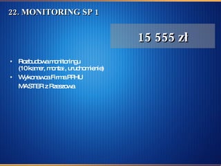 22. MONITORING SP 1 Rozbudowa monitoringu (10 kamer, montaż, uruchomienie) Wykonawca Firma PPHU MASTER z Rzeszowa   15 555 zł 