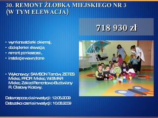 30. REMONT ŻŁOBKA MIEJSKIEGO NR 3 (W TYM ELEWACJA) wymiana stolarki okiennej,  docieplenie i elewacja, remont pomieszczeń, instalacje wewnętrzne Wykonawcy: SAMSON Tarnów, ZETES Mielec, PROFI Mielec, WISMAR Mielec, Zakład Remontowo-Budowlany R. Olszowy Kosowy.  Data rozpoczęcia inwestycji: 12.05.2009  Data zakończenia inwestycji: 10.08.2009 718 930 zł 