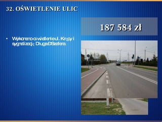 32. OŚWIETLENIE ULIC  Wykonano oświetlenie ul. Krępy i sygnalizację Długa – Szafera  187 584 zł 