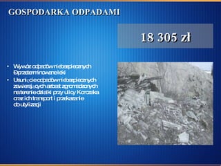 GOSPODARKA ODPADAMI   Wywóz odpadów niebezpiecznych – przeterminowane leki  Usunięcie odpadów niebezpiecznych  zawierających azbest zgromadzonych  na terenie działki przy ulicy Korczaka  oraz ich transport i przekazanie do utylizacji 18 305 zł 