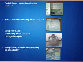 Badania i opracowanie charakterystyk odpadów Kalendarium do selektywnej zbiórki odpadów Zakup worków do selektywnej zbiórki odpadów  biodegradowalnych Zakup pakietów worków do selektywnej zbiórki odpadów 