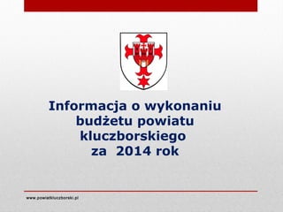 www.powiatkluczborski.pl
Informacja o wykonaniu
budżetu powiatu
kluczborskiego
za 2014 rok
 