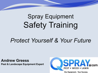 Spray Equipment
Safety Training
Protect Yourself & Your Future
Andrew Greess
Pest & Landscape Equipment Expert
 
