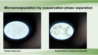 Microencapsulation by coacervation phase separation
Simple dispersion Coacervation of polymer molecules
 