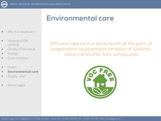 Equipos Lagos SA, P.I. Bergondo, ES 15165, A Coruña – Spain. Tel.: +34 981 784 909 - Fax: +34 981 795 248 - www.cabinaslagos.com
 Why is it necessary?
 Hazards of DIY
painting
 Quality of the result
 Savings
 Cycle runtimes
 Health
 Environmental care
 Quality rules
 About Lagos
 