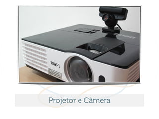 Projetor e Câmera
 