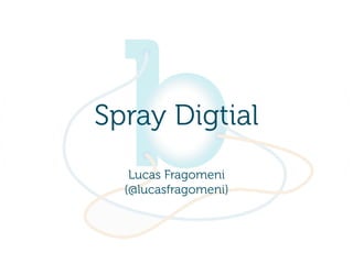 Spray Digtial
   Lucas Fragomeni
  (@lucasfragomeni)
 
