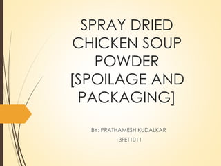 SPRAY DRIED
CHICKEN SOUP
POWDER
[SPOILAGE AND
PACKAGING]
BY: PRATHAMESH KUDALKAR
13FET1011
 